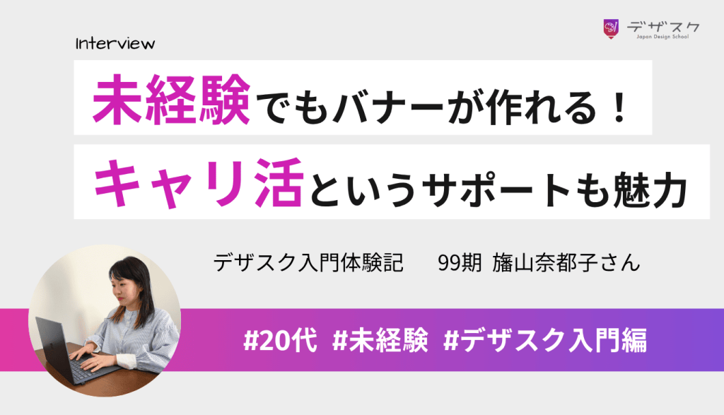 「未経験でもバナーが作れる」というのは本当！今後の目標を考えられたのはキャリ活というサポートのおかげ