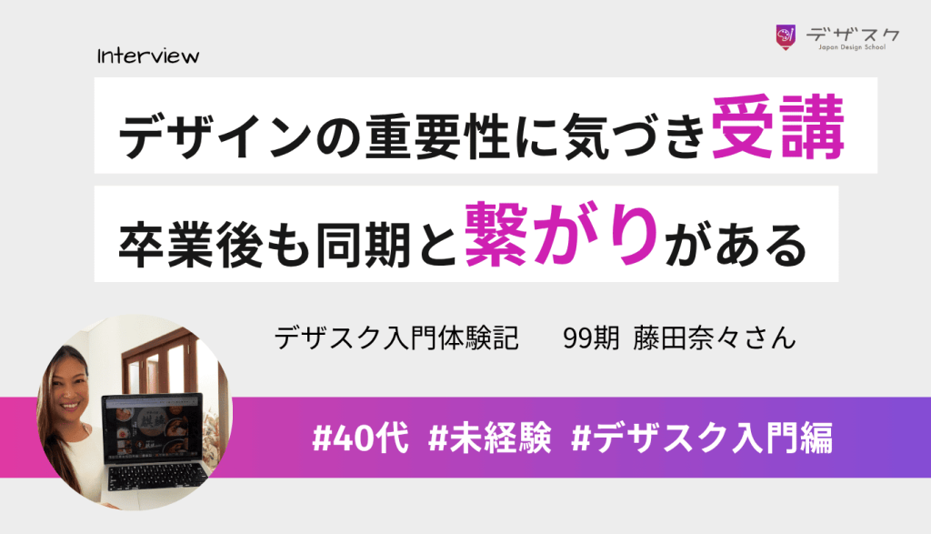 デザインの重要性に気づきデザスクを受講!卒業後も同期や先輩と繋がりがある点に価値がある