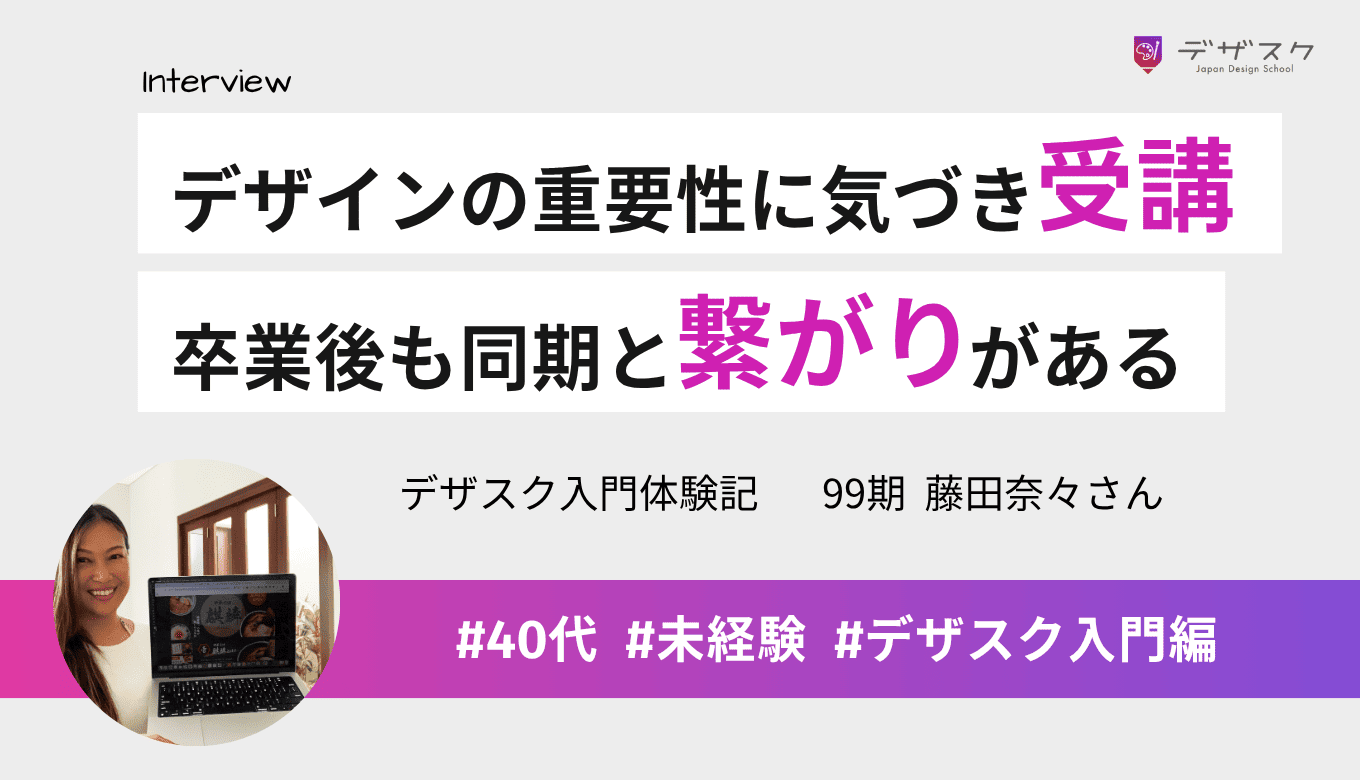 デザインの重要性に気づきデザスクを受講!卒業後も同期や先輩と繋がりがある点に価値がある