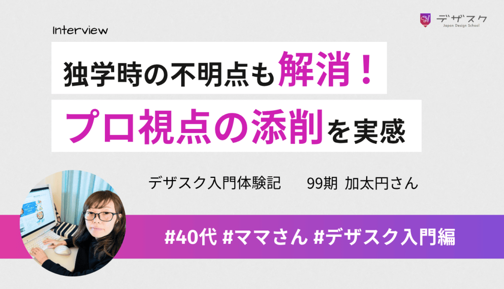 独学時の不明点も基礎から全部学べたので解消できた！自分では気づけないプロ視点の添削が何よりの魅力