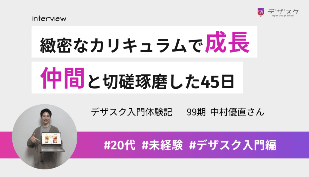 デザイナーとして成長できたのは緻密なカリキュラムのおかげ！仲間と切磋琢磨した45日間