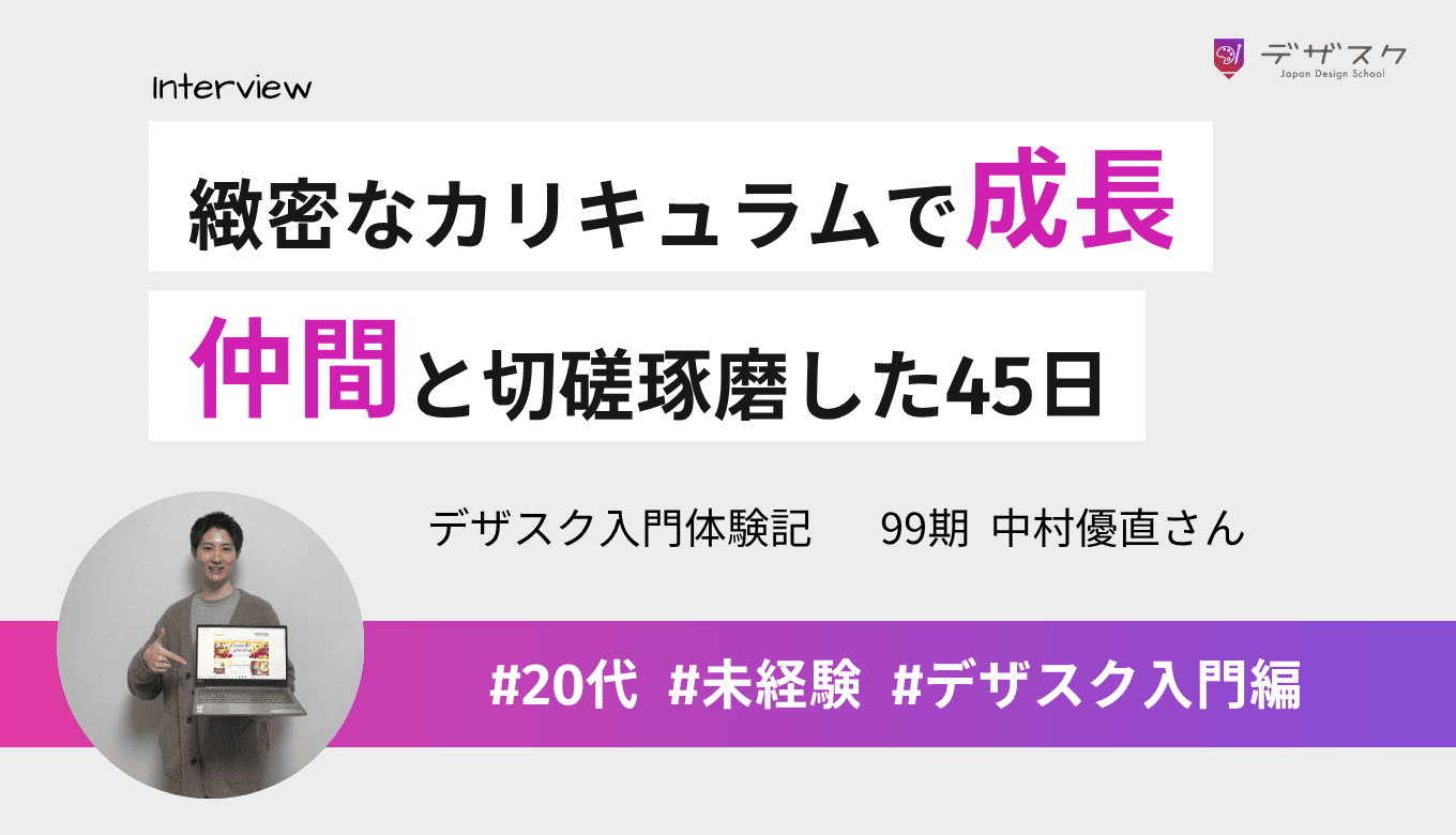 デザイナーとして成長できたのは緻密なカリキュラムのおかげ！仲間と切磋琢磨した45日間