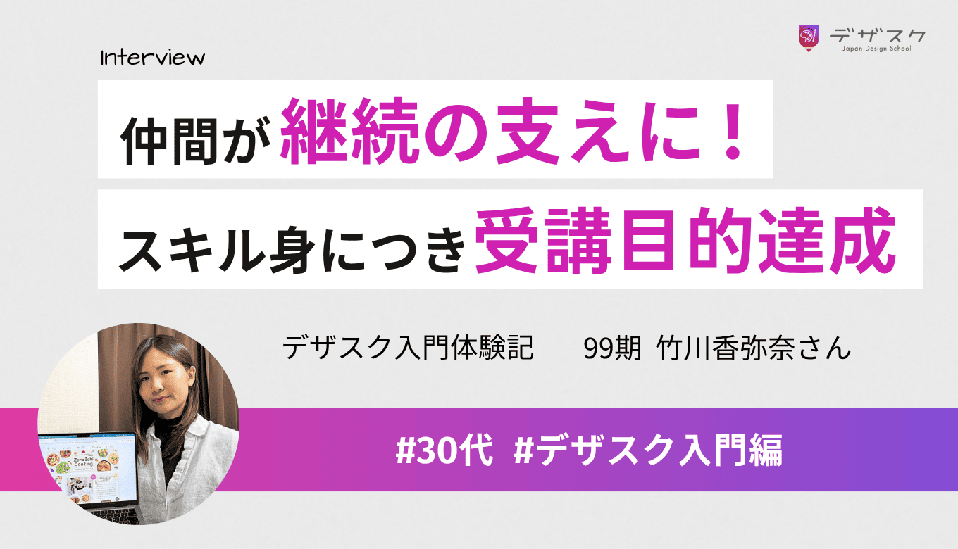 マイナス思考だったけどチーム制で前向きに継続！受講の目的だったオリジナルデザインのスキルが身についた