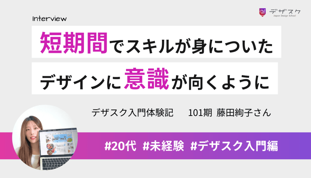 短期間でスキルが身についたことを実感!いつでもデザインに意識が向くようになった