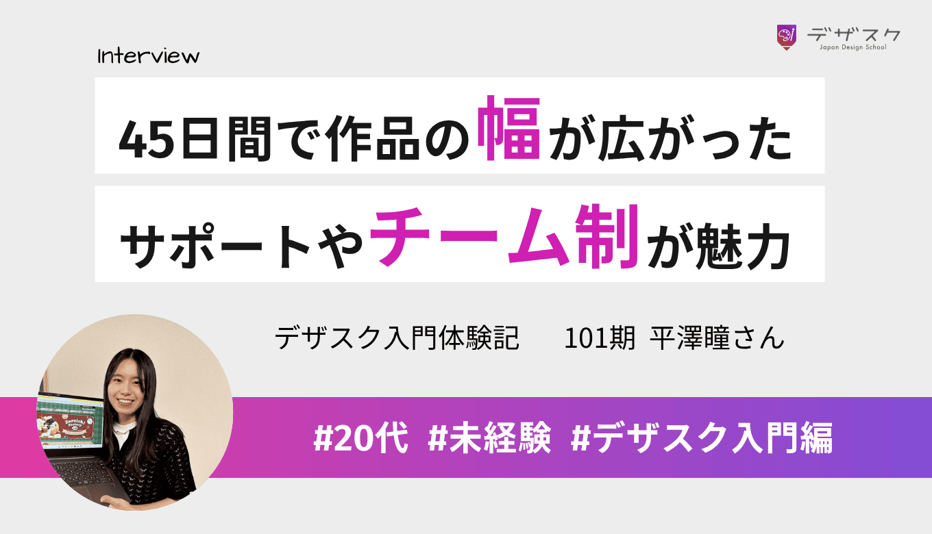 45日間で作品の幅が大きく広がった！卒業後のサポートやチーム制がデザスクの魅力