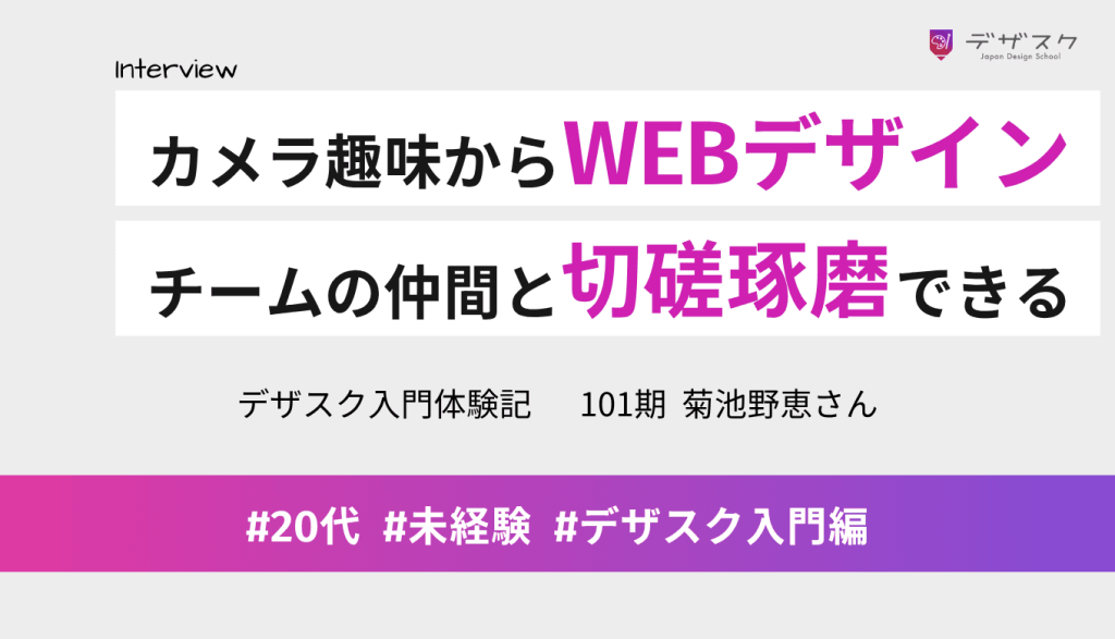 カメラ趣味からWEBデザインへ！チームの仲間と切磋琢磨できるデザスクで楽しさを見つけた45日間