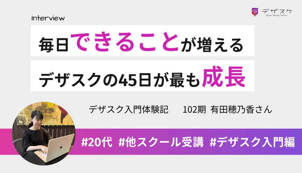 毎日できることが増えていった！デザスクの45日間が人生で最も成長した時期