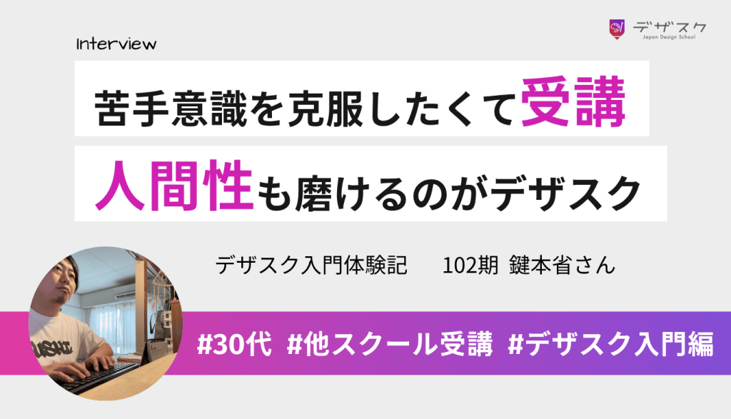 デザインへの苦手意識を克服したくて受講！デザスクはスキルだけでなく人間性も磨ける場所