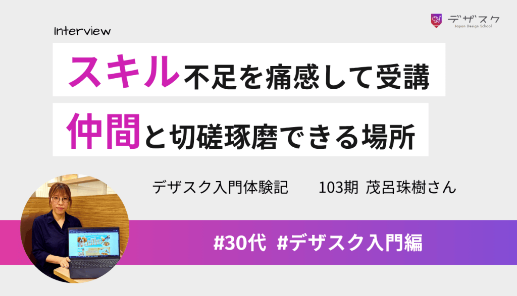 仕事でスキル不足を痛感して受講を決意!デザスクは仲間と切磋琢磨しながら頑張れる場所