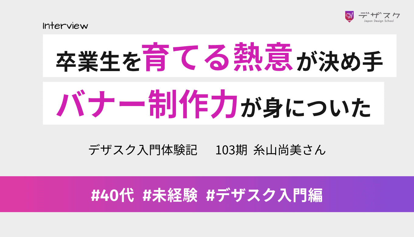 卒業生への自信と熱意に惹かれてデザスクへ!成長に悩みながらも、バナー制作の力が身についた