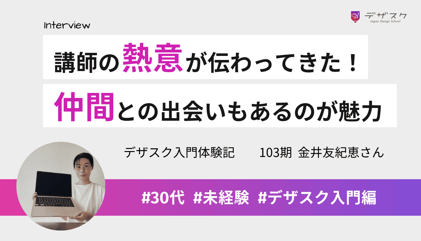 講師の熱意が伝わってきたのがデザスクだった!仲間との出会いもあるから楽しく学べるのが魅力