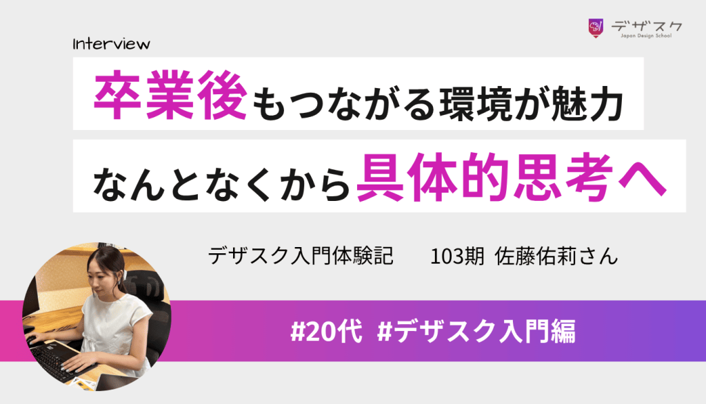 卒業後もつながれる環境に惹かれデザスクへ！「なんとなく」から理由を理解してデザインできるようになった