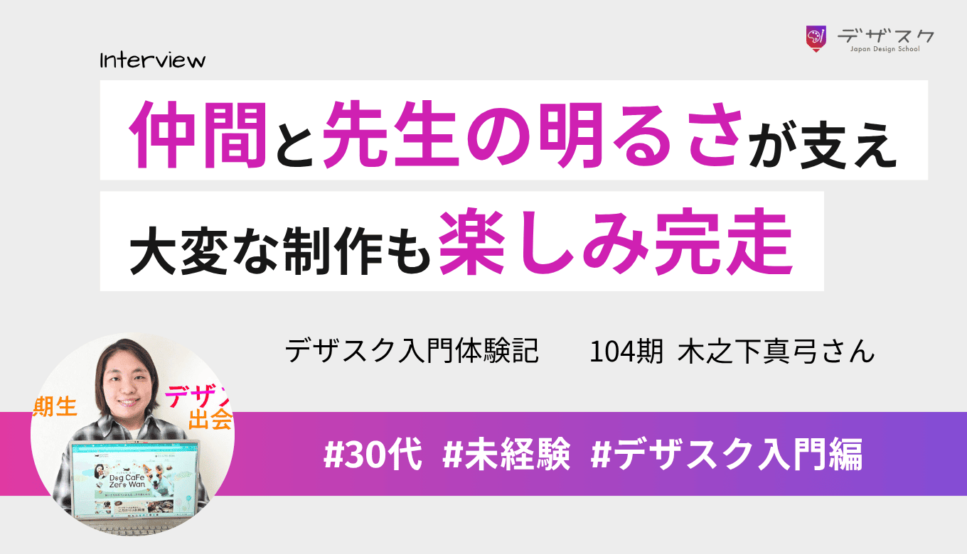 親切なスタッフに信頼を感じデザスクへ!三日坊主の不安も仲間と明るい先生に支えられ、大変な制作も楽しみ完走
