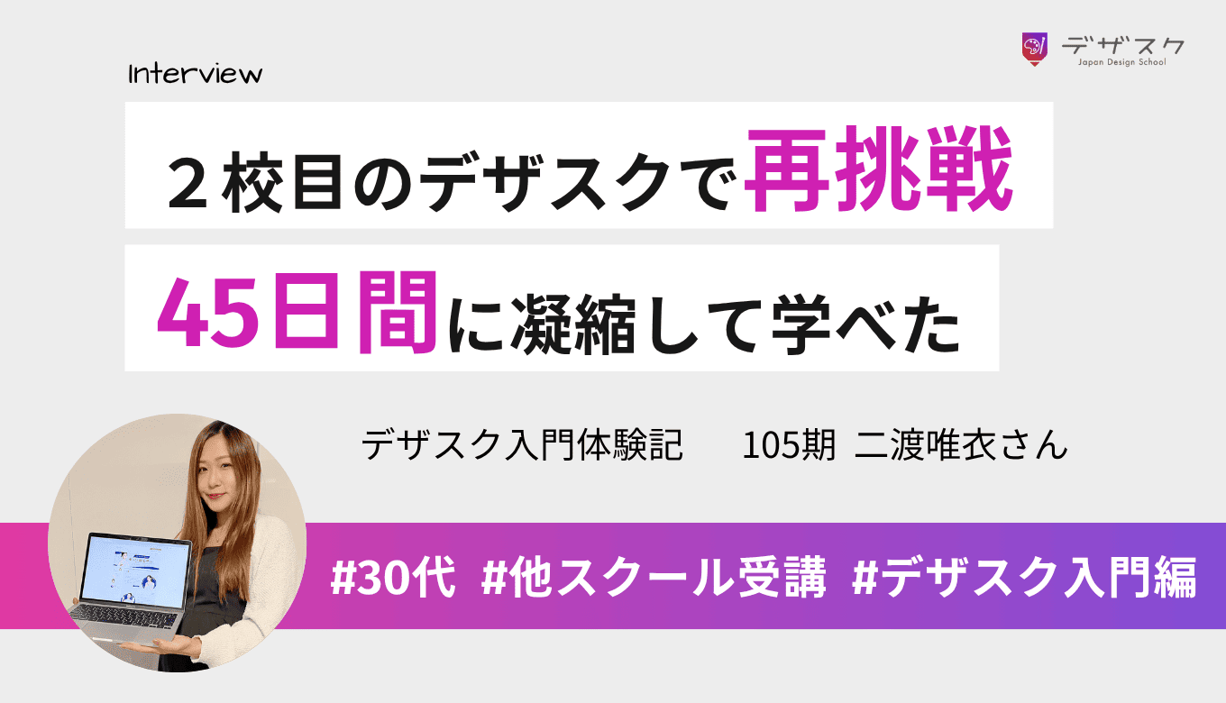 ２校目のデザスクでやりたかったデザインに再挑戦！45日間に凝縮して必要なことに集中して学べた