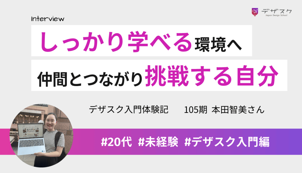 しっかり学べる環境を求めデザスクへ！仲間とつながり、大変さ以上に楽しみ、まず挑戦する自分に