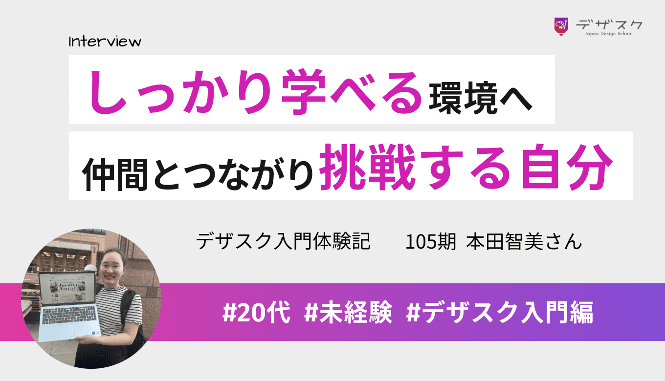 しっかり学べる環境を求めデザスクへ！仲間とつながり、大変さ以上に楽しみ、まず挑戦する自分に