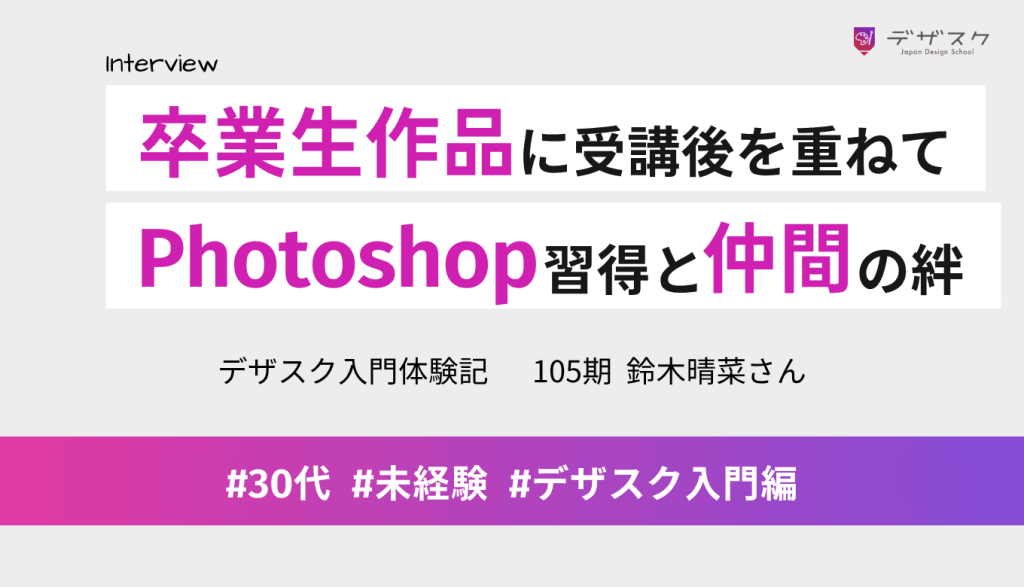 卒業生作品に受講後の姿を重ねてデザスクへ！Photoshopを使えるようになり、仲間との絆も生まれた