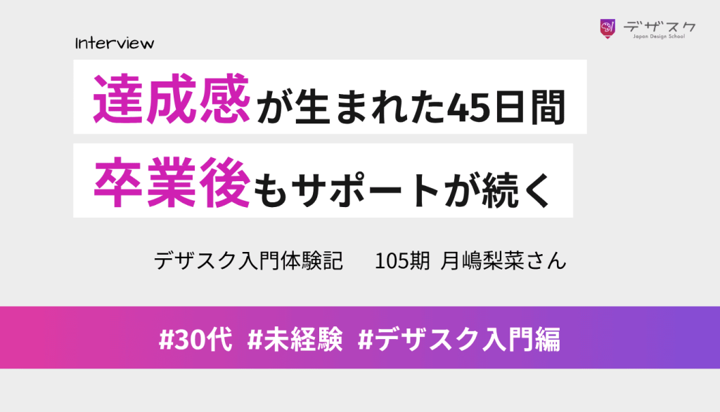 仲間と一緒に取り組んで達成感が生まれた45日間！卒業後も続くサポートがデザスクの魅力