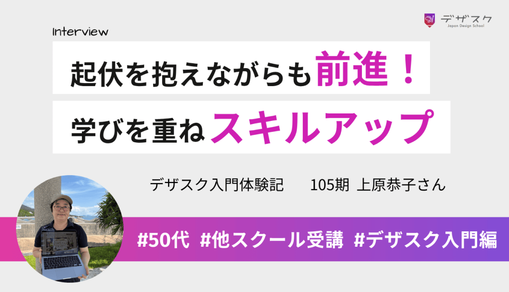 2校目のデザスクでデザイン熱が再燃！不安や落ち込みも、仲間と学びデザインを楽しみながらスキルアップ