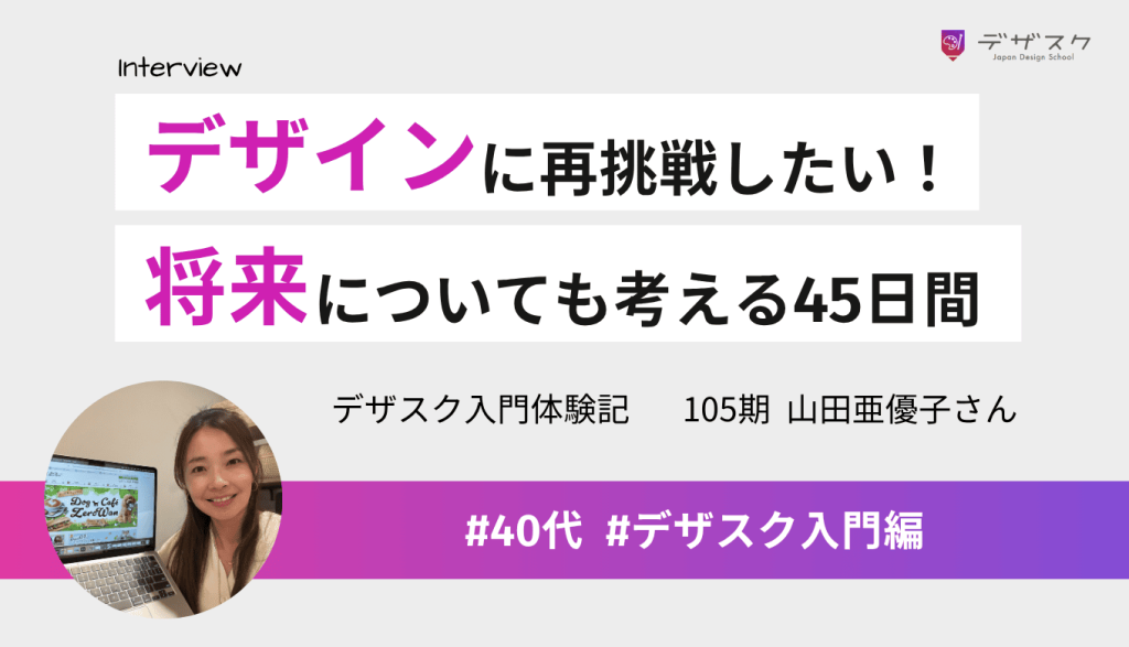 デザインがまたできるようになりたいと思い受講！将来についても考えた濃厚な45日間