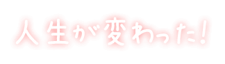 人生が変わった！