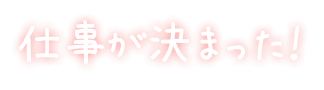 仕事が決まった！
