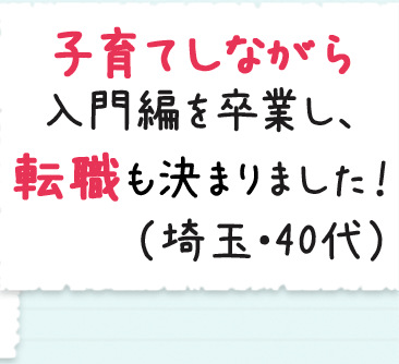 子育てしながら入門編を卒業し、転職も決まりました！（埼玉・40代）