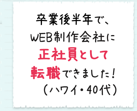 卒業後半年で、WEB制作会社に正社員として転職できました！（ハワイ・40代）
