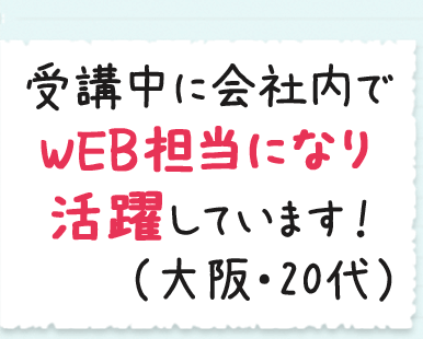 受講中に会社内でWEB担当になり活躍しています！（大阪・20代）