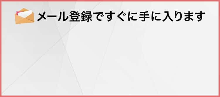 メール登録ですぐに手に入ります