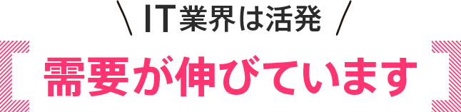 IT業界は活発　需要が伸びています