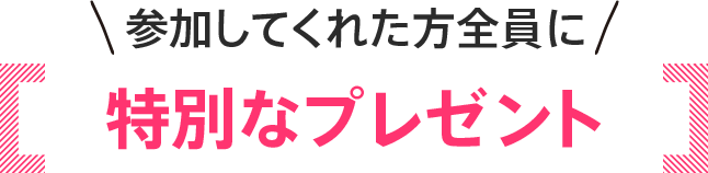 参加してくれた方全員に特別なプレセント