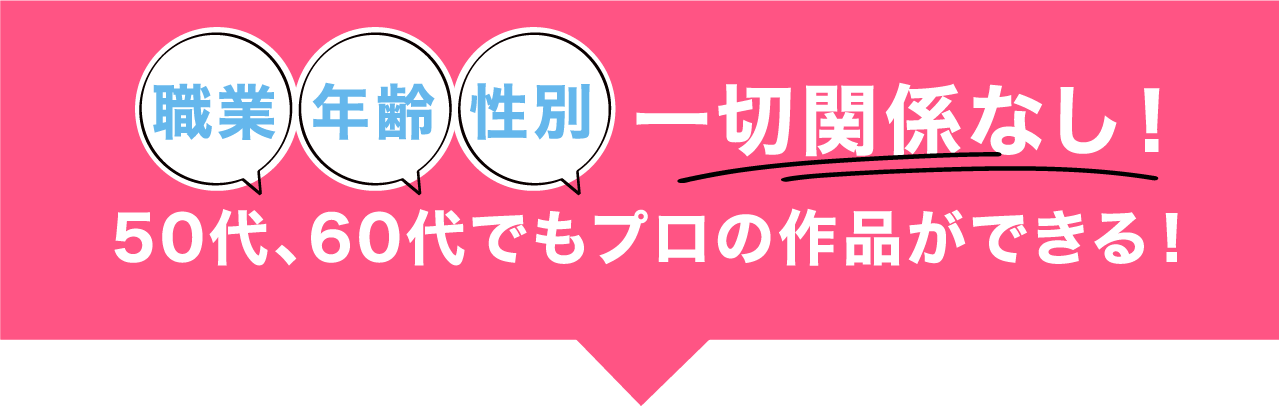 50代、60代でもプロの作品ができる！